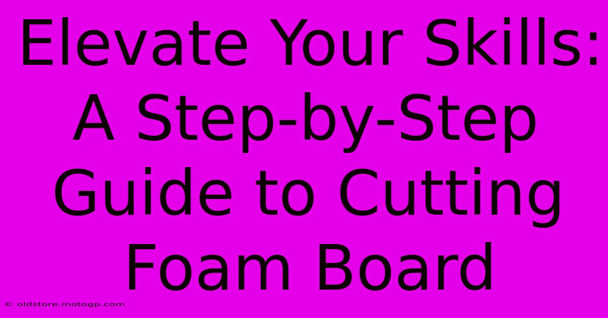 Elevate Your Skills: A Step-by-Step Guide To Cutting Foam Board