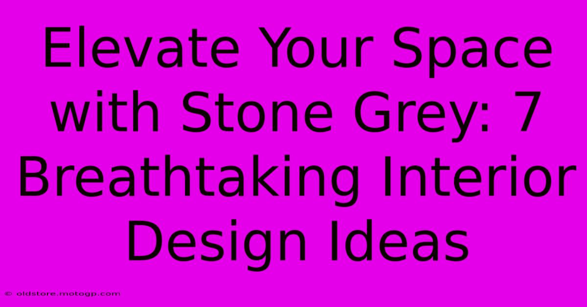 Elevate Your Space With Stone Grey: 7 Breathtaking Interior Design Ideas