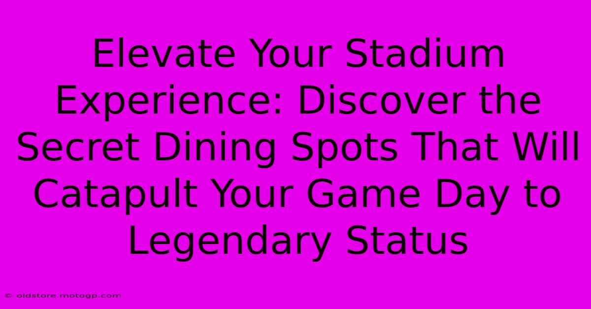 Elevate Your Stadium Experience: Discover The Secret Dining Spots That Will Catapult Your Game Day To Legendary Status