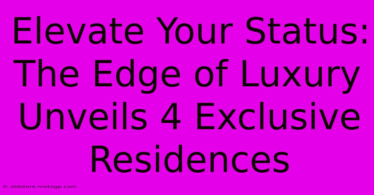 Elevate Your Status: The Edge Of Luxury Unveils 4 Exclusive Residences