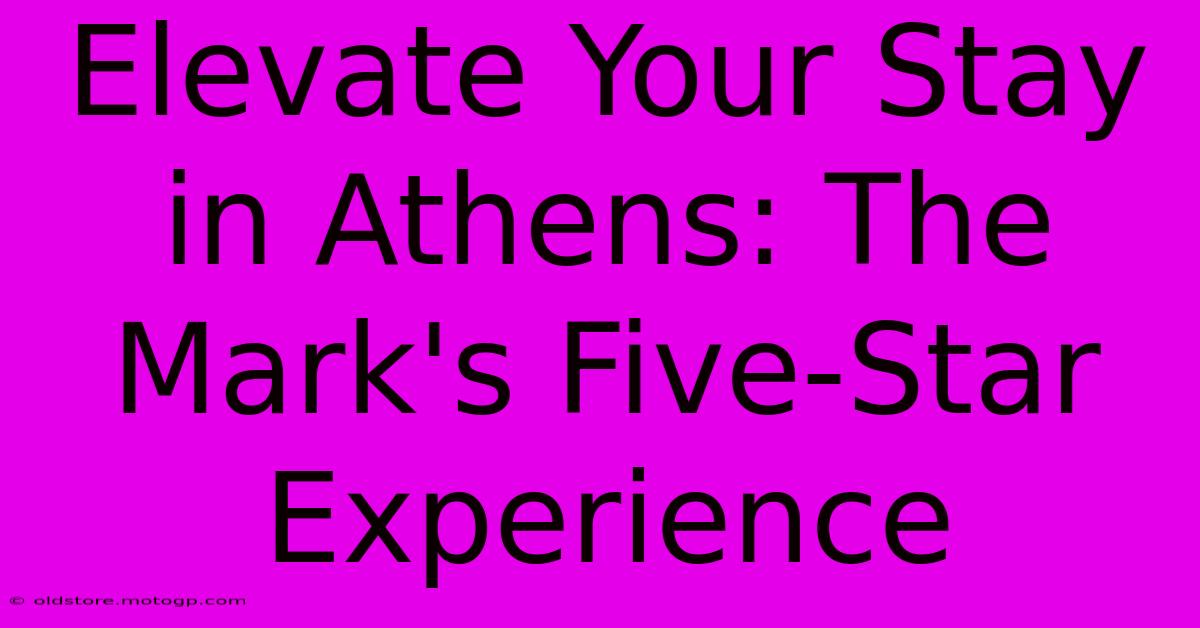 Elevate Your Stay In Athens: The Mark's Five-Star Experience