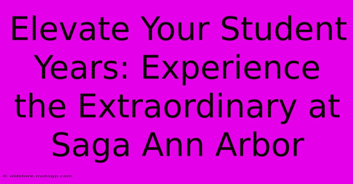 Elevate Your Student Years: Experience The Extraordinary At Saga Ann Arbor