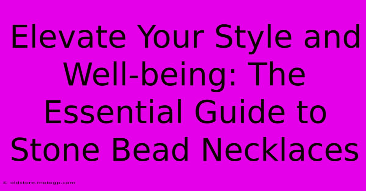 Elevate Your Style And Well-being: The Essential Guide To Stone Bead Necklaces