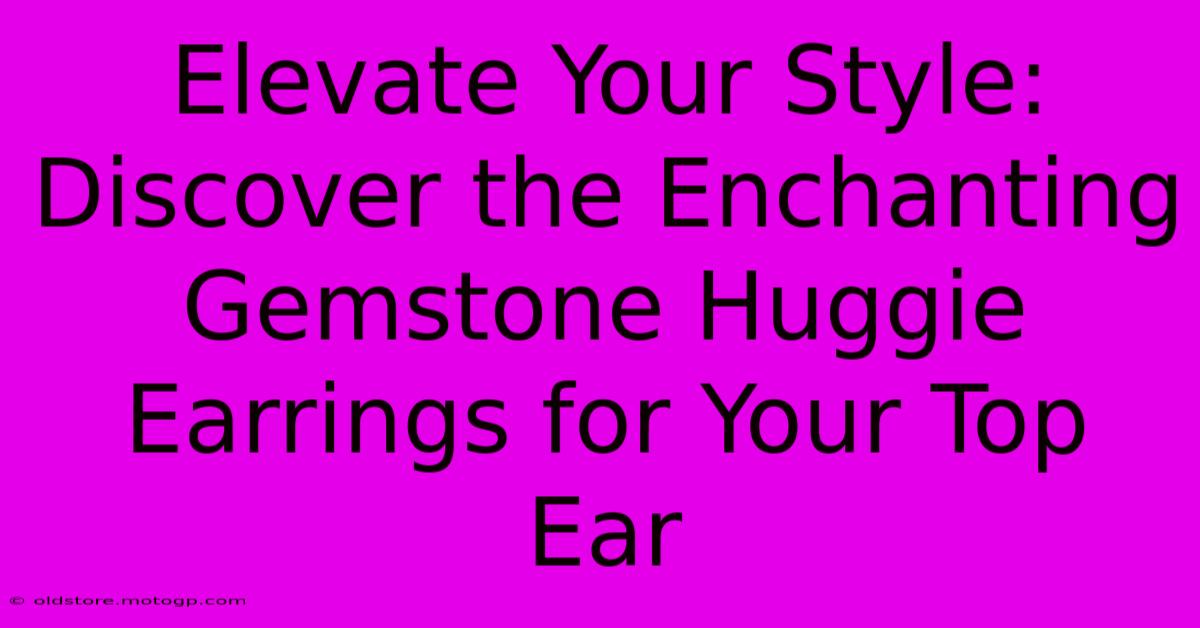 Elevate Your Style: Discover The Enchanting Gemstone Huggie Earrings For Your Top Ear