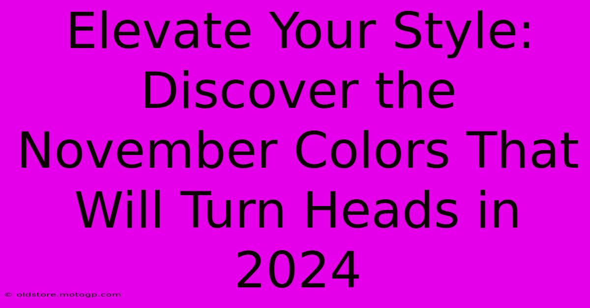 Elevate Your Style: Discover The November Colors That Will Turn Heads In 2024