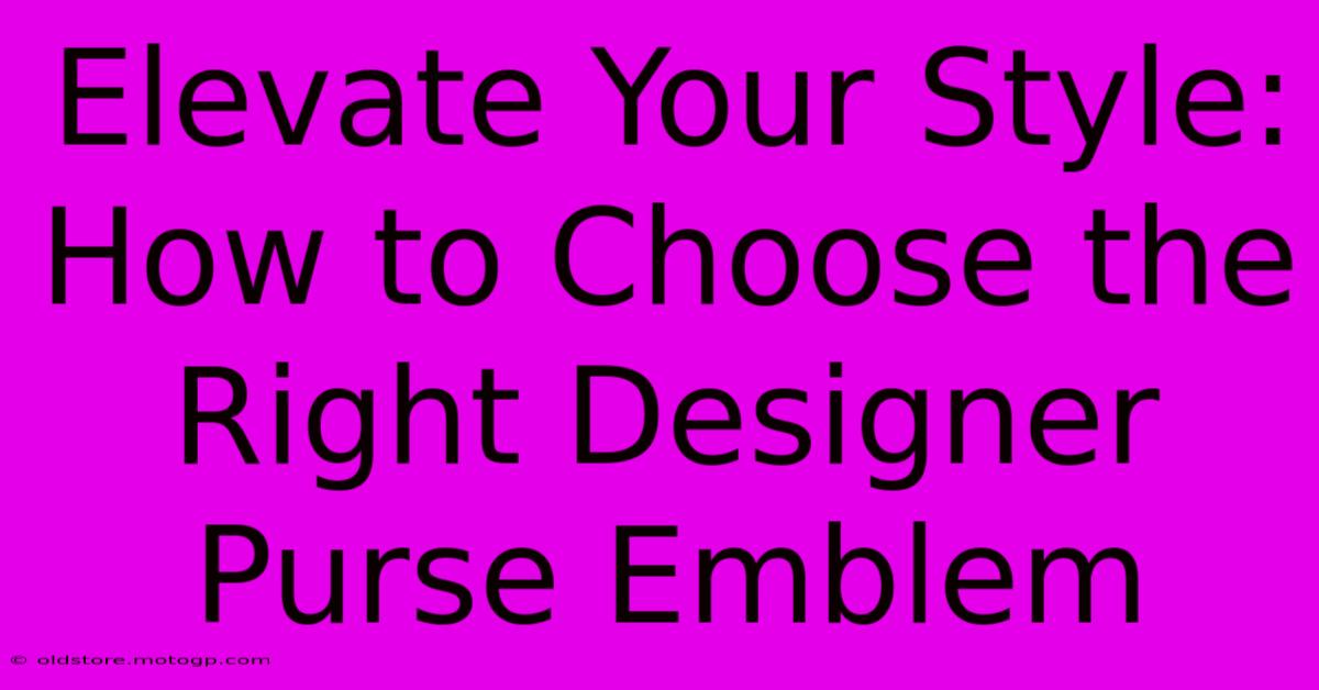 Elevate Your Style: How To Choose The Right Designer Purse Emblem