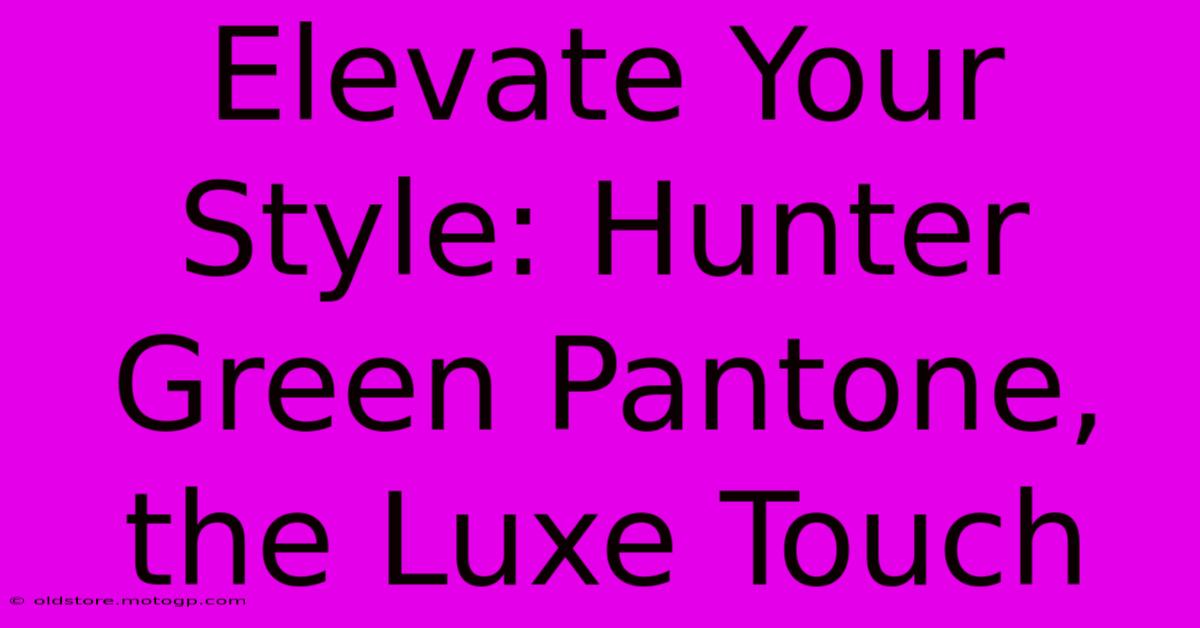 Elevate Your Style: Hunter Green Pantone, The Luxe Touch