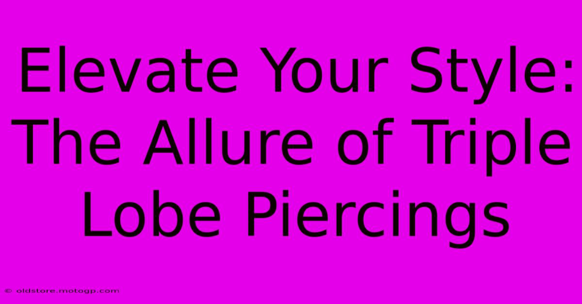 Elevate Your Style: The Allure Of Triple Lobe Piercings