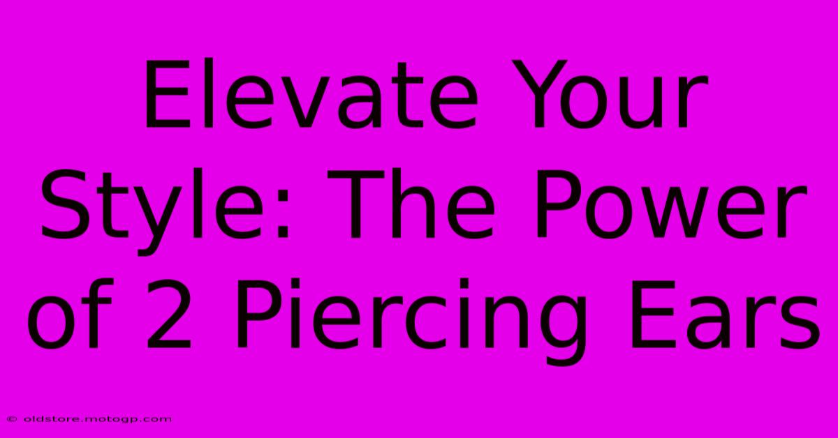 Elevate Your Style: The Power Of 2 Piercing Ears