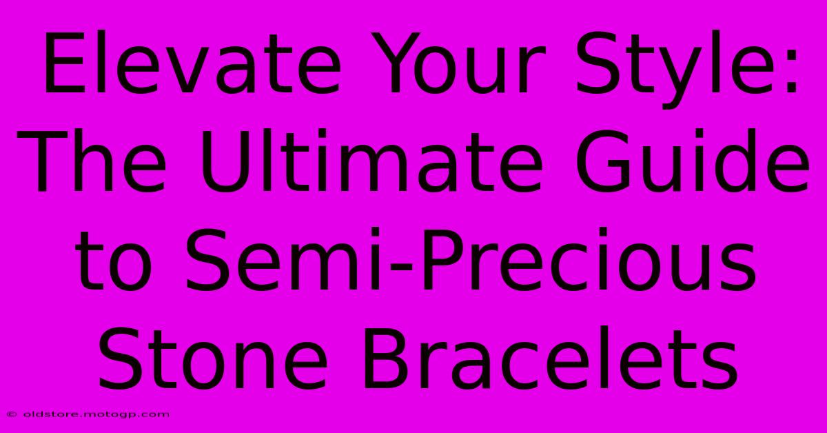 Elevate Your Style: The Ultimate Guide To Semi-Precious Stone Bracelets