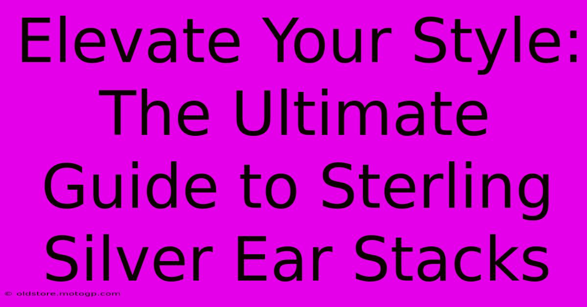 Elevate Your Style: The Ultimate Guide To Sterling Silver Ear Stacks