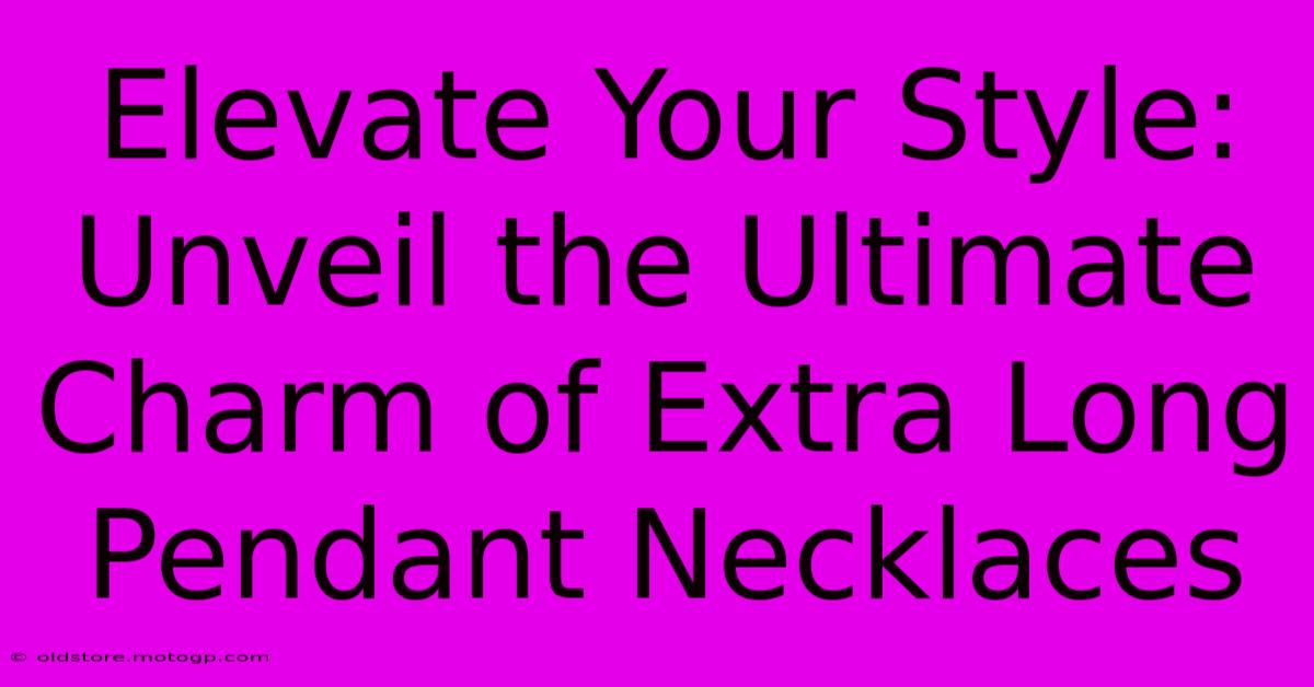 Elevate Your Style: Unveil The Ultimate Charm Of Extra Long Pendant Necklaces