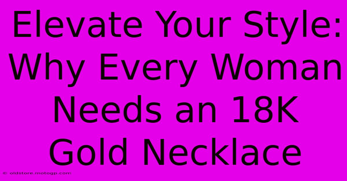 Elevate Your Style: Why Every Woman Needs An 18K Gold Necklace