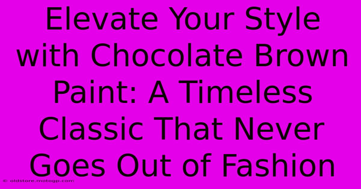 Elevate Your Style With Chocolate Brown Paint: A Timeless Classic That Never Goes Out Of Fashion