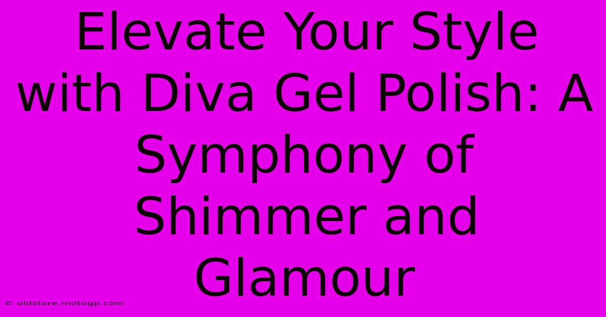 Elevate Your Style With Diva Gel Polish: A Symphony Of Shimmer And Glamour