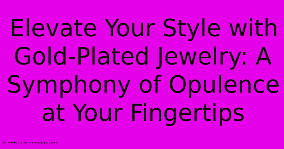 Elevate Your Style With Gold-Plated Jewelry: A Symphony Of Opulence At Your Fingertips