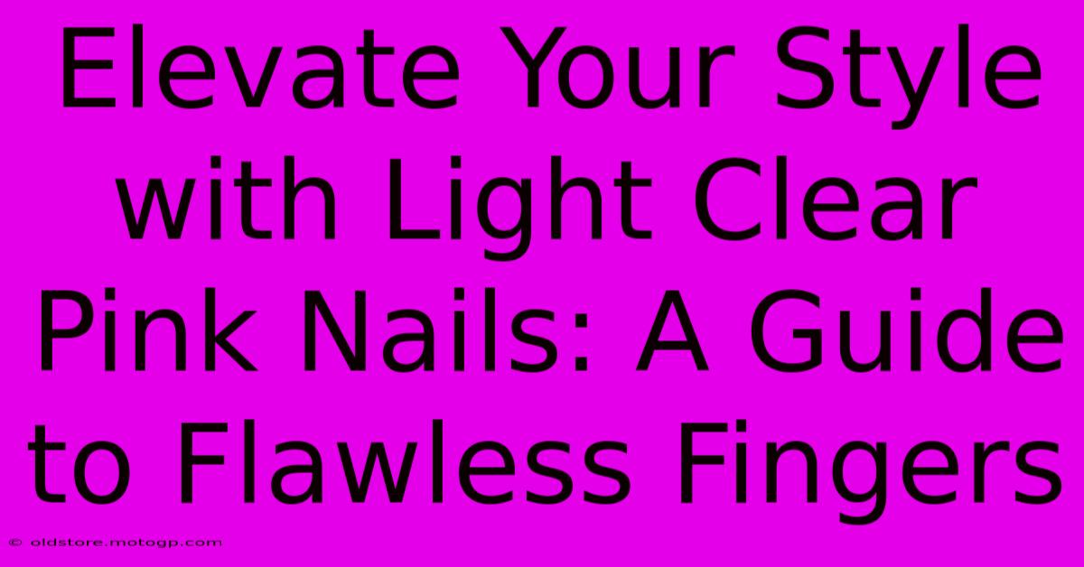 Elevate Your Style With Light Clear Pink Nails: A Guide To Flawless Fingers