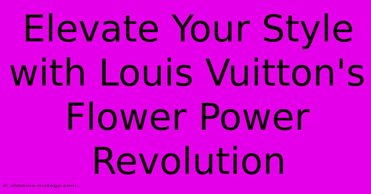 Elevate Your Style With Louis Vuitton's Flower Power Revolution