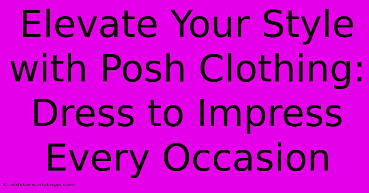 Elevate Your Style With Posh Clothing: Dress To Impress Every Occasion