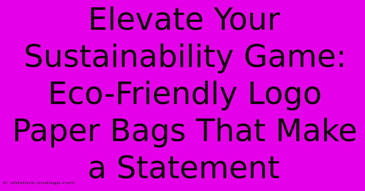 Elevate Your Sustainability Game: Eco-Friendly Logo Paper Bags That Make A Statement