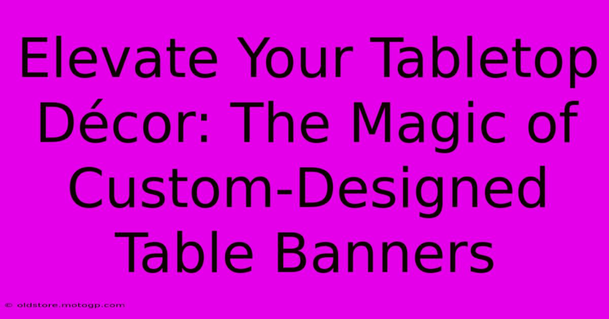 Elevate Your Tabletop Décor: The Magic Of Custom-Designed Table Banners