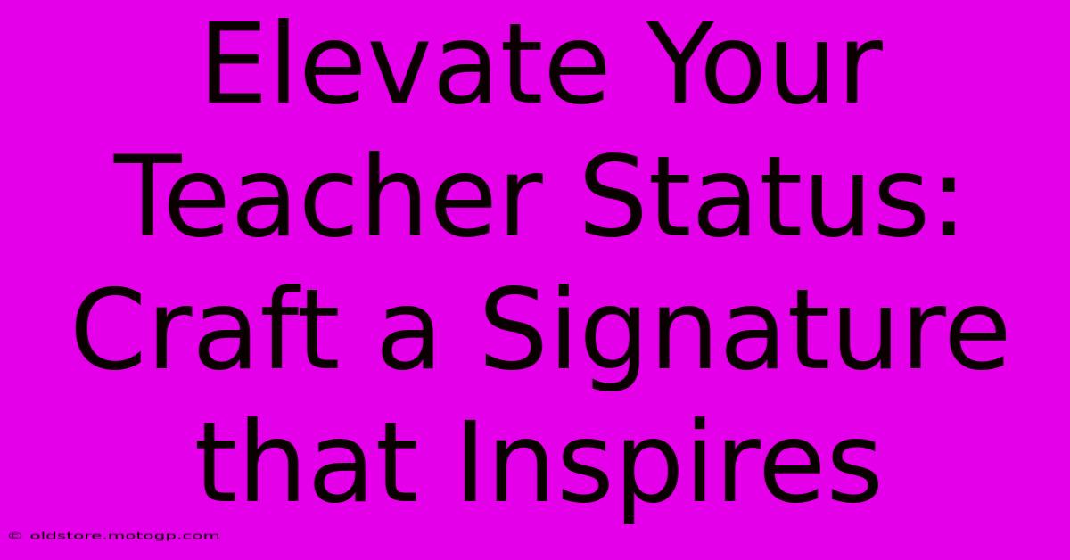 Elevate Your Teacher Status: Craft A Signature That Inspires