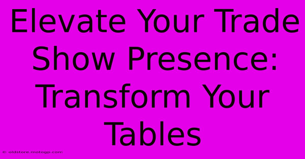 Elevate Your Trade Show Presence: Transform Your Tables