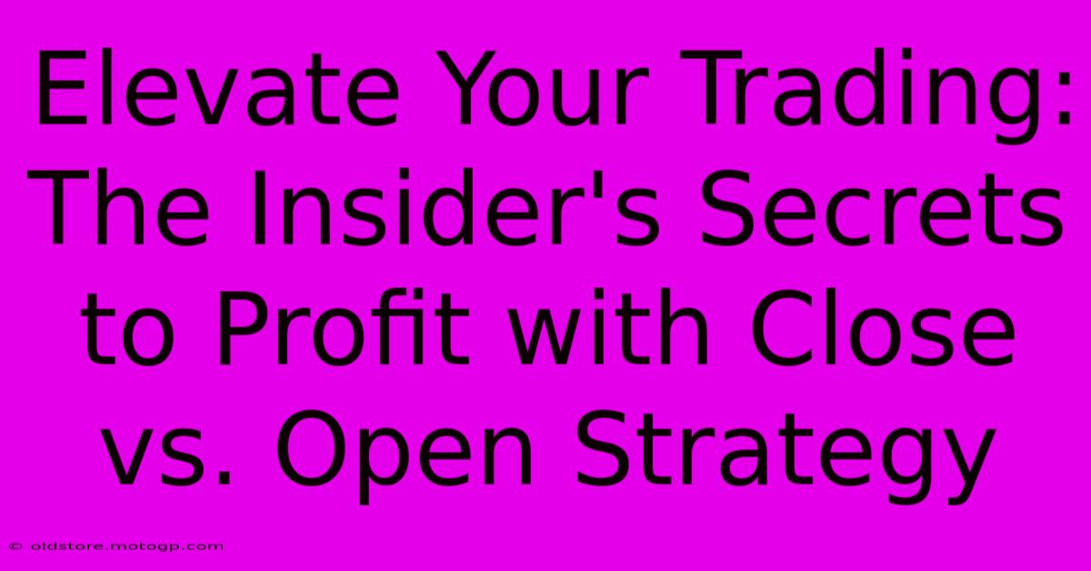 Elevate Your Trading: The Insider's Secrets To Profit With Close Vs. Open Strategy