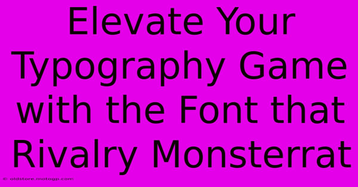 Elevate Your Typography Game With The Font That Rivalry Monsterrat