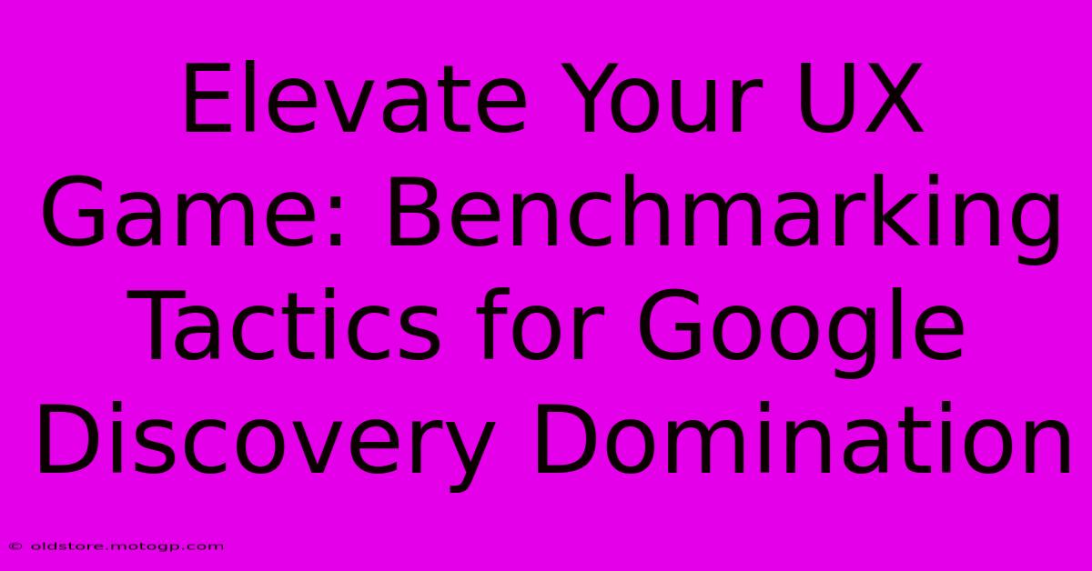 Elevate Your UX Game: Benchmarking Tactics For Google Discovery Domination