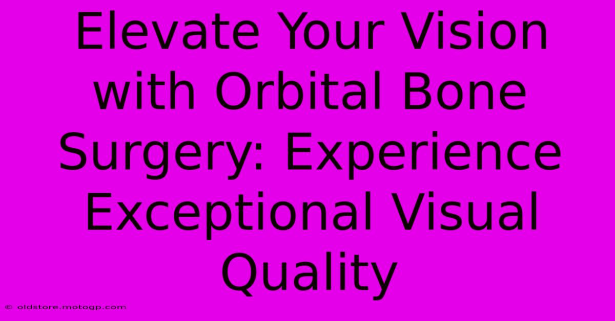 Elevate Your Vision With Orbital Bone Surgery: Experience Exceptional Visual Quality