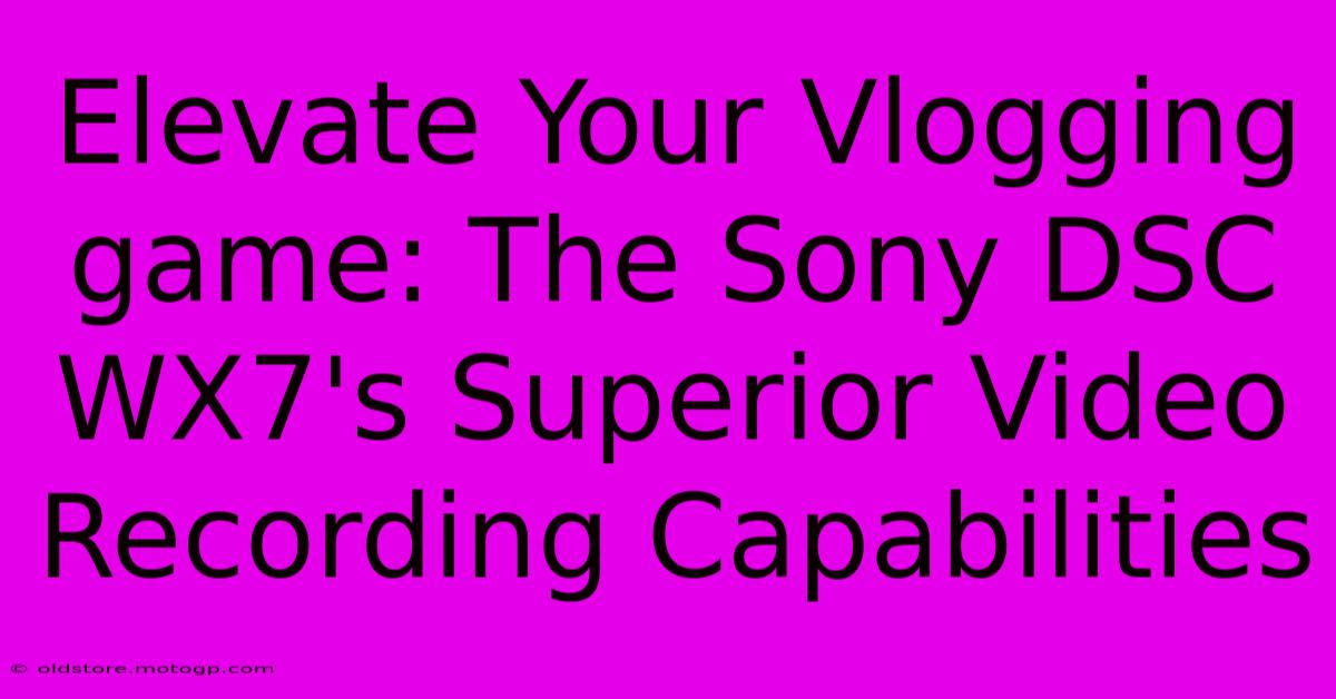 Elevate Your Vlogging Game: The Sony DSC WX7's Superior Video Recording Capabilities