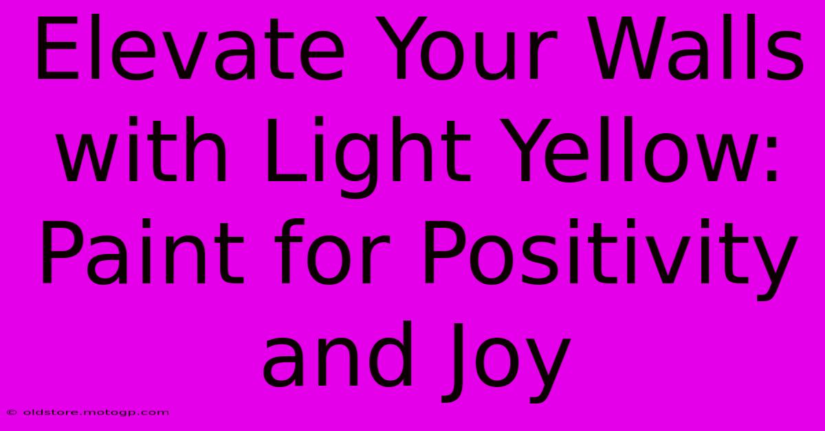 Elevate Your Walls With Light Yellow: Paint For Positivity And Joy