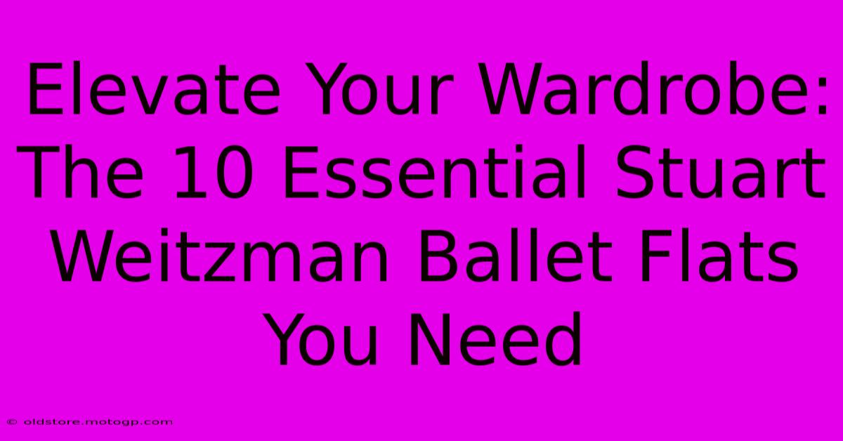 Elevate Your Wardrobe: The 10 Essential Stuart Weitzman Ballet Flats You Need