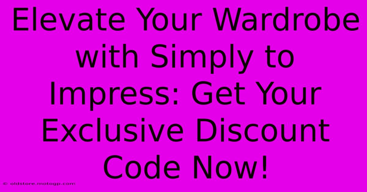 Elevate Your Wardrobe With Simply To Impress: Get Your Exclusive Discount Code Now!