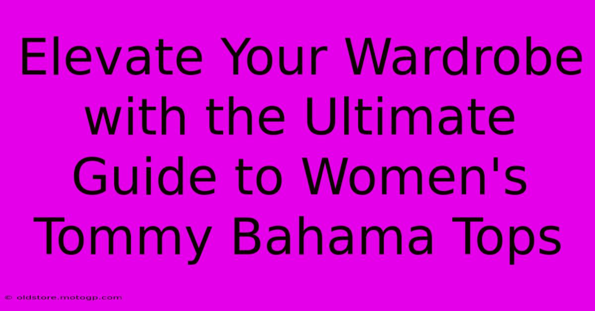 Elevate Your Wardrobe With The Ultimate Guide To Women's Tommy Bahama Tops