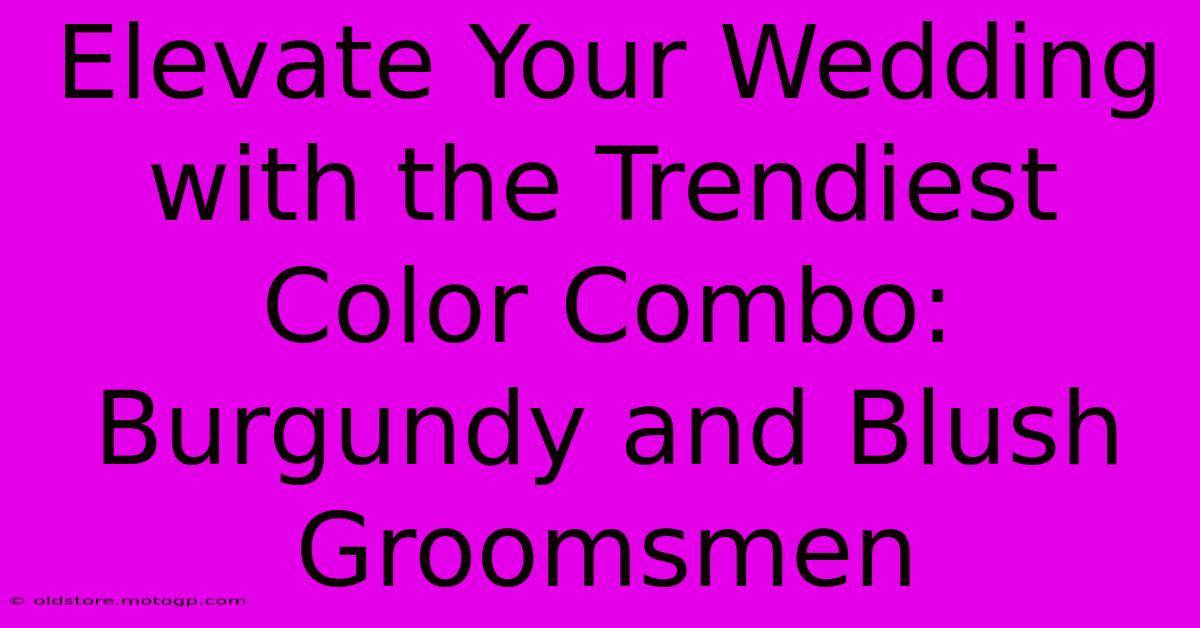 Elevate Your Wedding With The Trendiest Color Combo: Burgundy And Blush Groomsmen