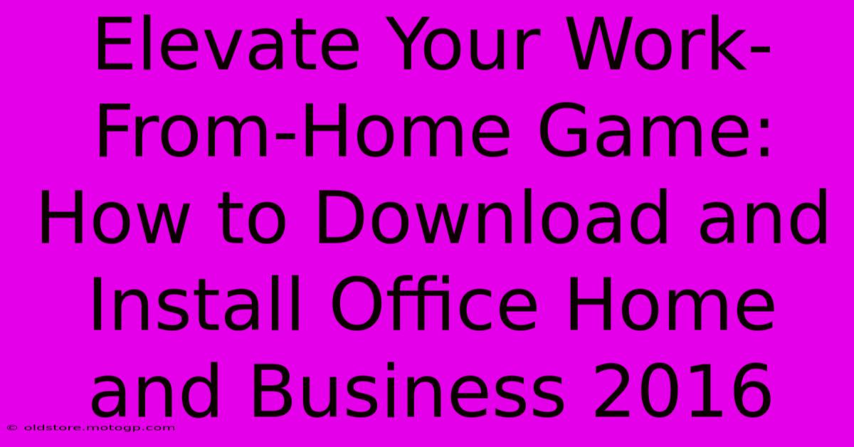 Elevate Your Work-From-Home Game: How To Download And Install Office Home And Business 2016