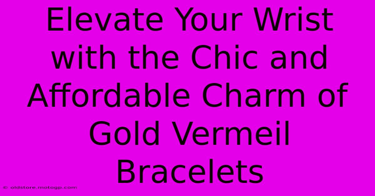 Elevate Your Wrist With The Chic And Affordable Charm Of Gold Vermeil Bracelets