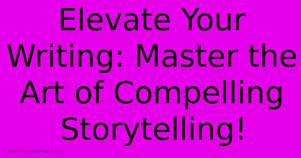 Elevate Your Writing: Master The Art Of Compelling Storytelling!