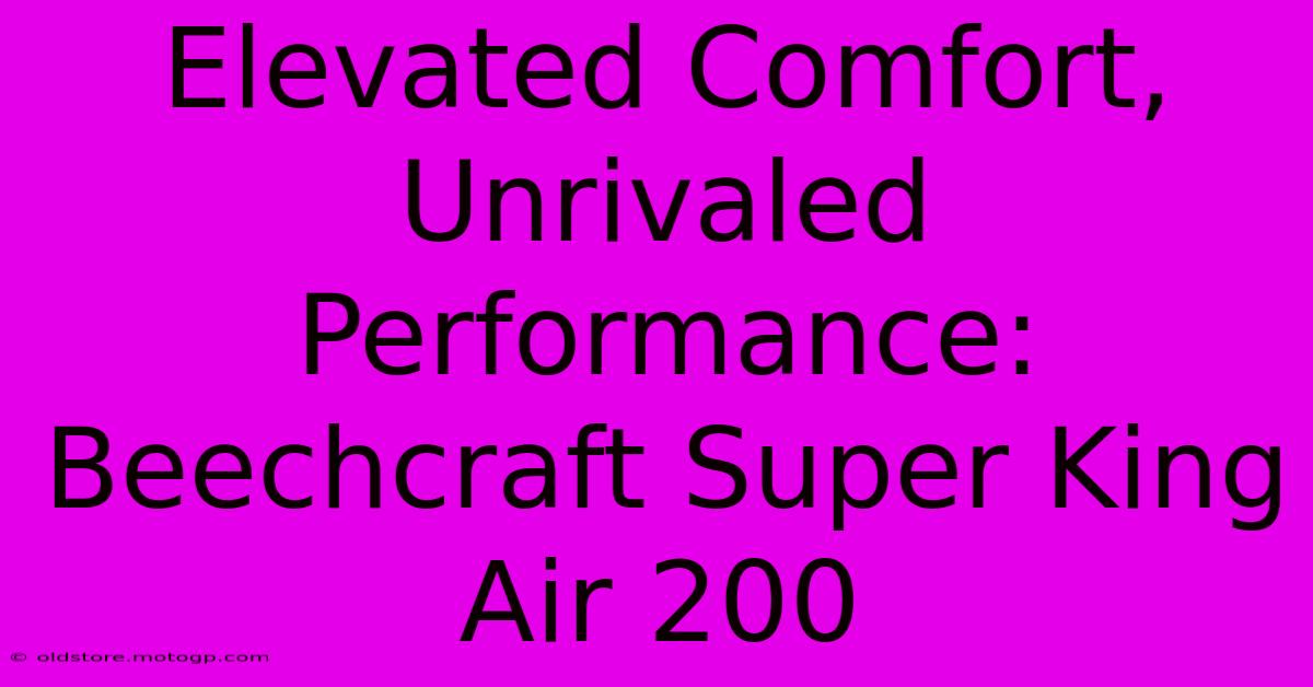 Elevated Comfort, Unrivaled Performance: Beechcraft Super King Air 200