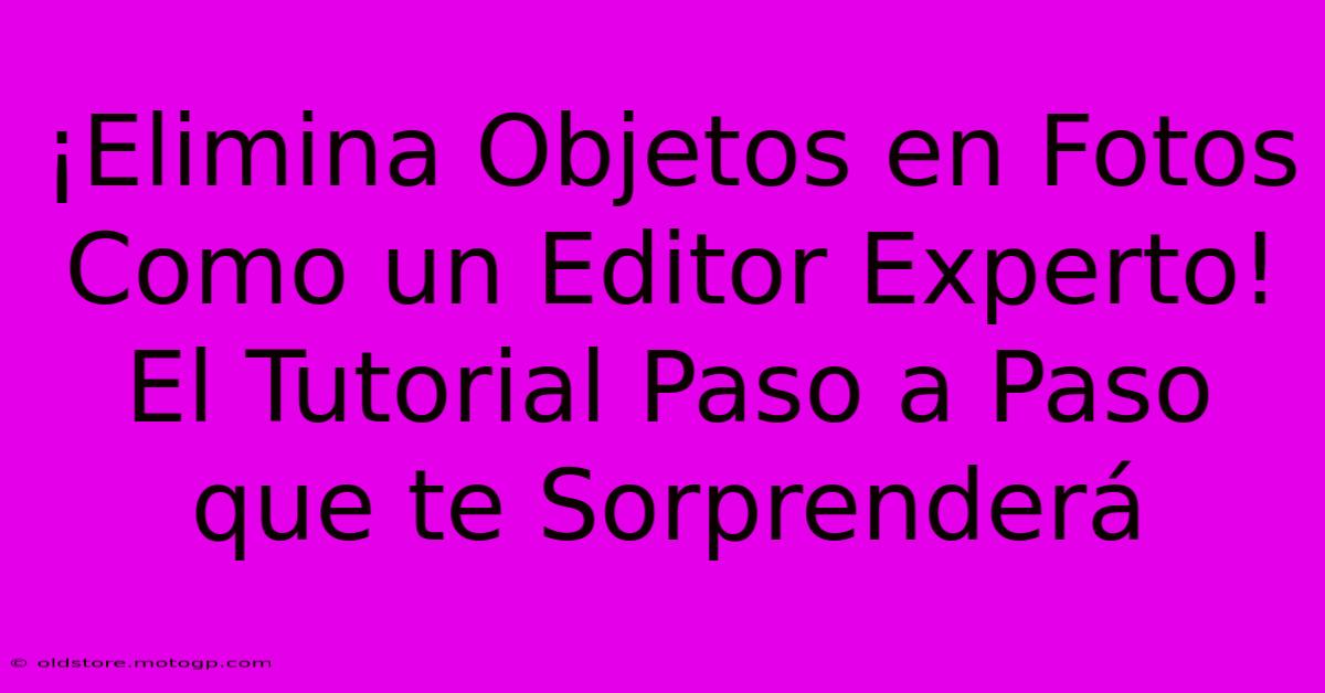 ¡Elimina Objetos En Fotos Como Un Editor Experto! El Tutorial Paso A Paso Que Te Sorprenderá