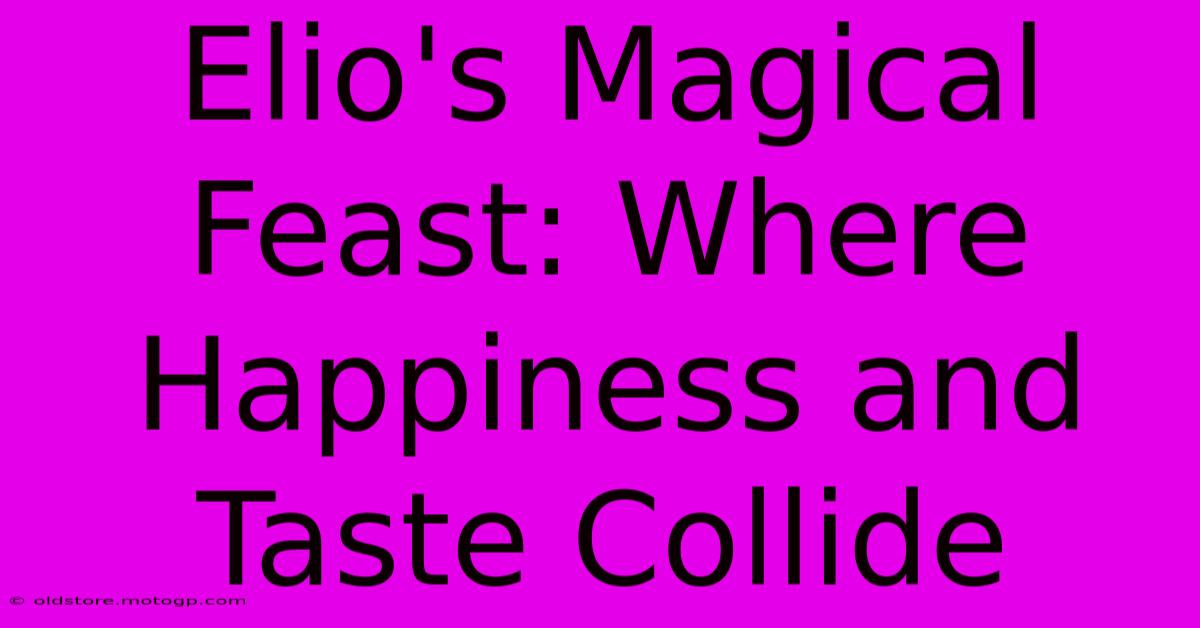 Elio's Magical Feast: Where Happiness And Taste Collide