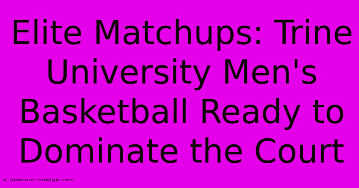 Elite Matchups: Trine University Men's Basketball Ready To Dominate The Court