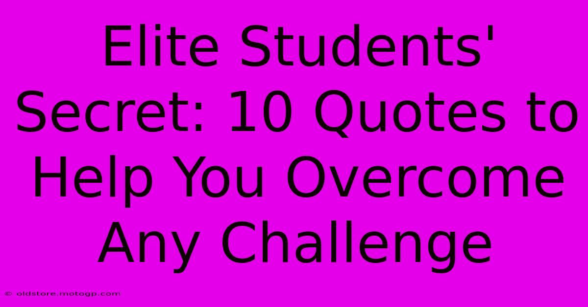 Elite Students' Secret: 10 Quotes To Help You Overcome Any Challenge