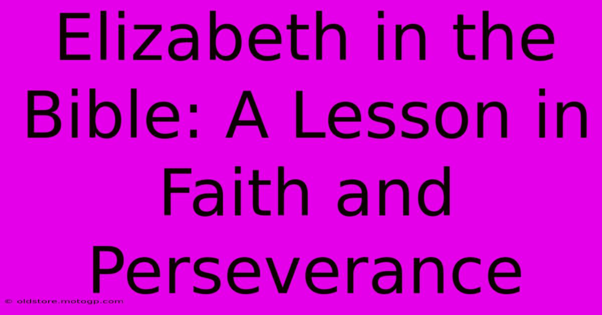 Elizabeth In The Bible: A Lesson In Faith And Perseverance