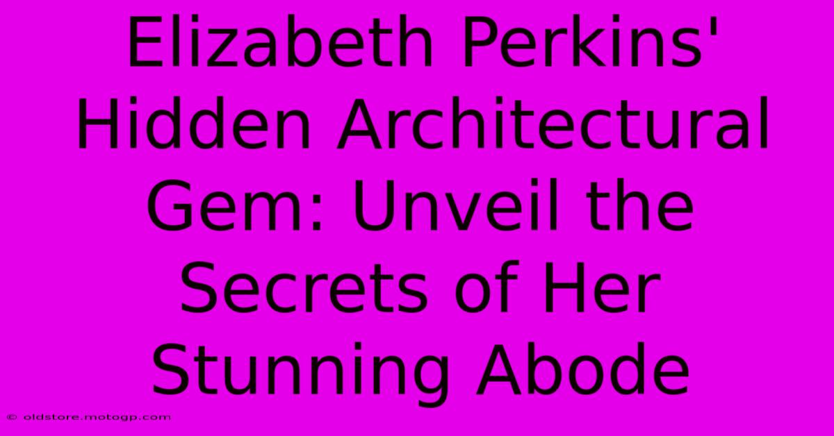 Elizabeth Perkins' Hidden Architectural Gem: Unveil The Secrets Of Her Stunning Abode