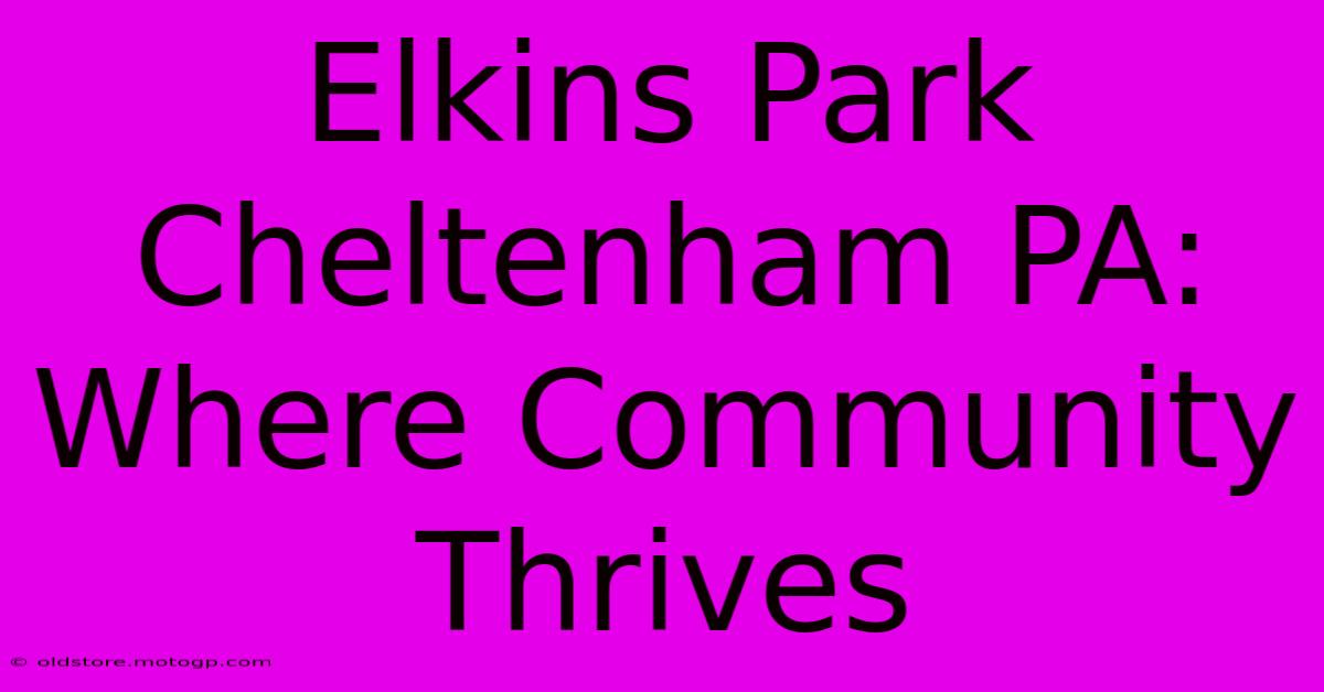 Elkins Park Cheltenham PA:  Where Community Thrives