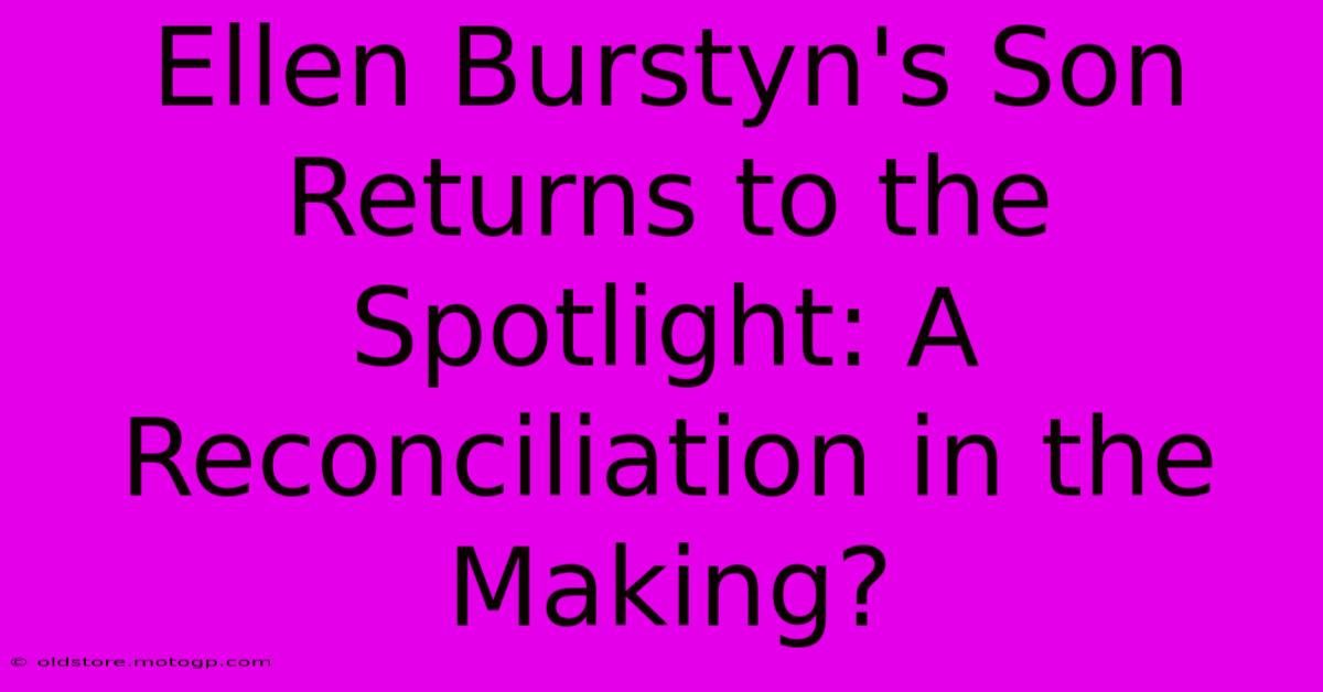 Ellen Burstyn's Son Returns To The Spotlight: A Reconciliation In The Making?