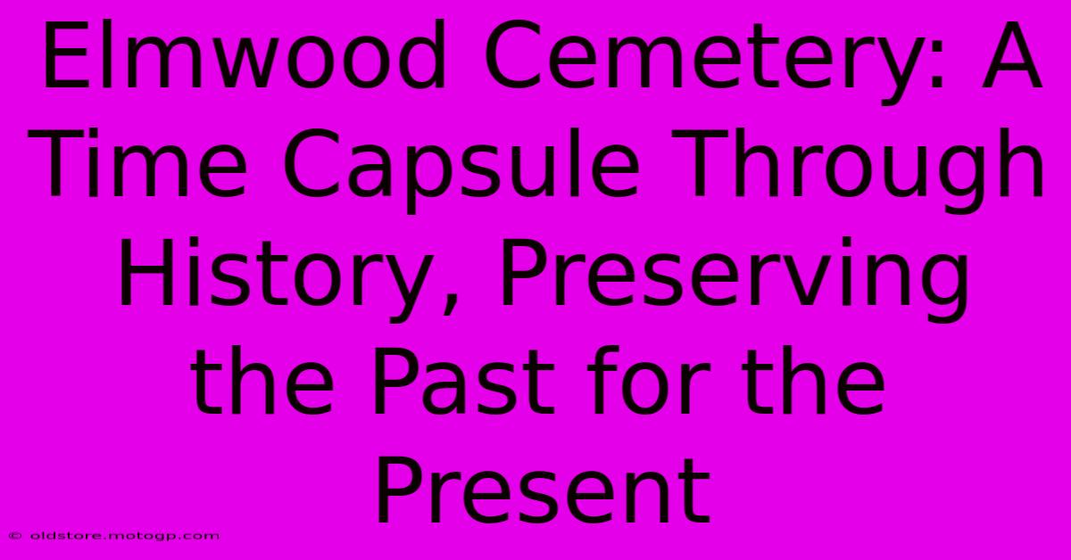 Elmwood Cemetery: A Time Capsule Through History, Preserving The Past For The Present